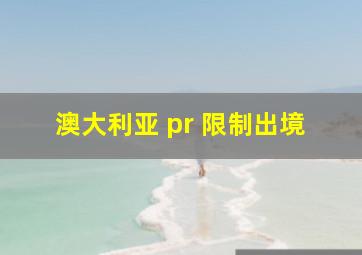 澳大利亚 pr 限制出境